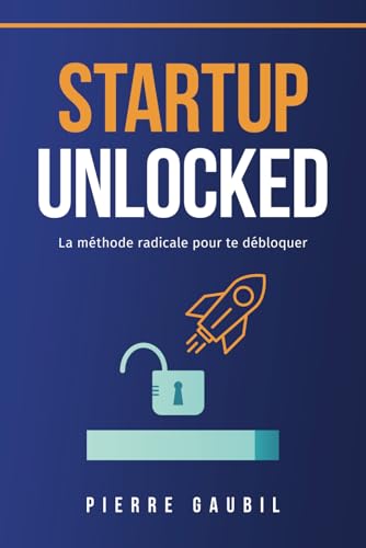 Startup Unlocked: La méthode radicale pour te débloquer (French Edition)