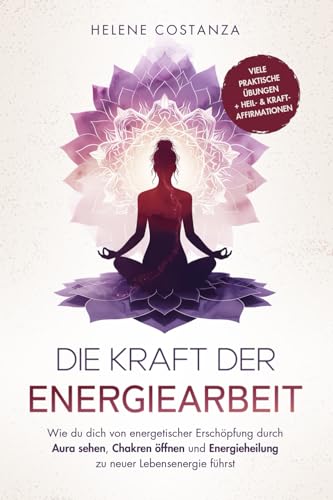 Die Kraft der Energiearbeit: Wie du dich von energetischer Erschöpfung durch Aura sehen, Chakren öffnen und Energieheilung zu neuer Lebensenergie führst