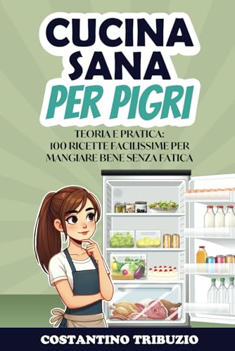 CUCINA SANA PER PIGRI: Teoria e pratica: 100 ricette facilissime per mangiare bene senza fat