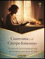 Cuaresma y la Cuerpo femenino: Una guía de ayuno basada en la fe para mujeres mayores de 40 años B0GPQZJW3K Book Cover