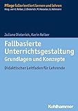  Fallbasierte Unterrichtsgestaltung Grundlagen und Konzepte: Didaktischer Leitfaden für Lehrende (Pflege fallorientiert lernen und lehren)