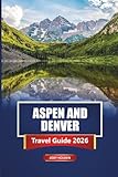ASPEN AND DENVER Travel Guide 2026: Planning Your Colorado Adventure with Itineraries and Insider Tips