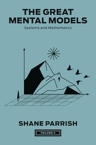 The Great Mental Models, Volume 3: Systems and Mathematics (The Great Mental Models Series)