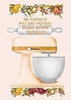 My Favorite Pies and Pastries Blank Recipe Notebook: A4 RECIPE KEEPSAKE NOTEBOOK OF ALL YOUR BEST SWEET AND SAVORY PIES AND PASTRIES. 200 PAGES 1686479360 Book Cover