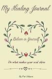 My Healing Journal: Believe In Yourself - Do What Makes Your Soul Shine