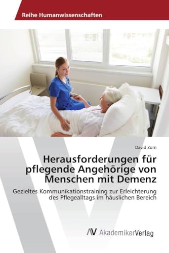 Herausforderungen für pflegende Angehörige von Menschen mit Demenz: Gezieltes Kommunikationstraining zur Erleichterung des Pflegealltags im häuslichen Bereich (German Edition)