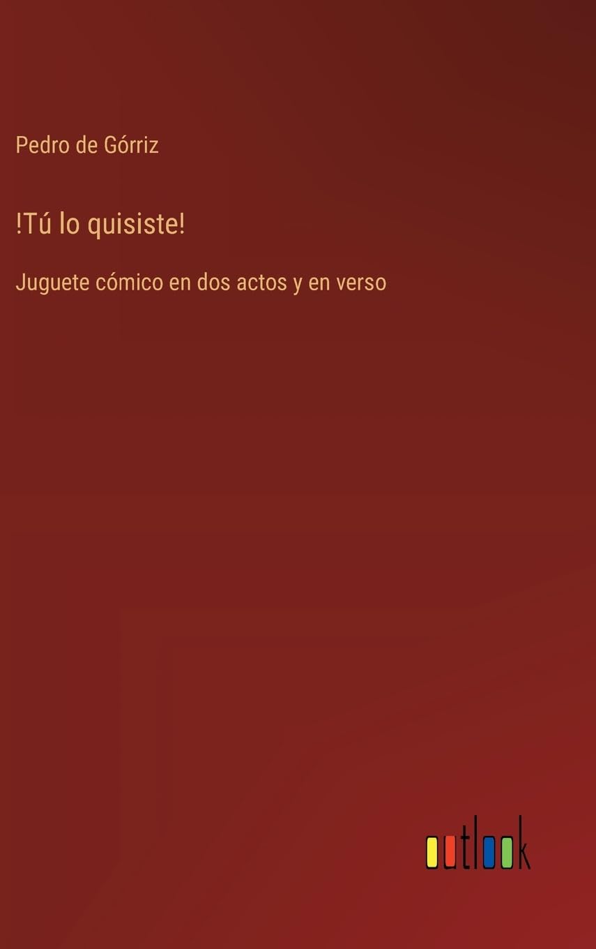 !Tú lo quisiste!: Juguete cómico en dos actos y en verso