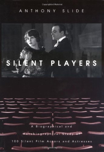 Silent Players: A Biographical and Autobiographical Study of 100 Silent Film Actors and Actresses