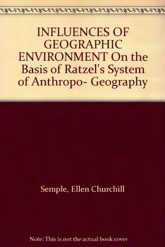  INFLUENCES OF GEOGRAPHIC ENVIRONMENT On the Basis of Ratzel\'s System of Anthropo- Geography