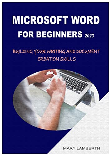 MICROSOFT WORD FOR BEGINNERS 2023: BUILDING YOUR WRITING AND DOCUMENT CREATION SKILLS (English Edition)
