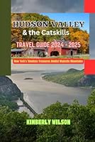 Hudson Valley and the Catskills Travel Guide 2024 - 2025: New York's Timeless Treasures Amidst Majestic Mountains (Journey in Comfort: Travel with Ease and Style) B0DDJH4YDS Book Cover
