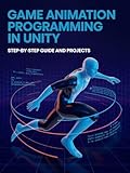 Game Animation Programming in Unity: Step-by-Step Guide and Projects (Next-Gen Programming & Systems Projects Series) (English Edition)