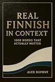 Real Finnish in Context – 1000 Words That Actually Matter (Learning Finnish Book 2)