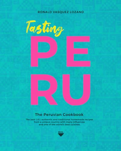 TASTING PERU - The Peruvian Cookbook: The best 101 authentic and traditional homemade recipes from one of the world's best cuisines.