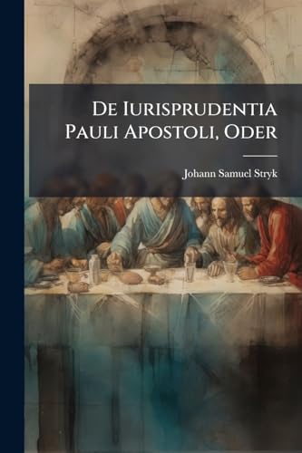 De Iurisprudentia Pauli Apostoli, Oder: Von Dem, Daß Der Apostel Paulus Die Rechte Wohl Verstanden Und Auf Dieselbe, In Seinen Schrifften, In Mehr Denn Achtzig Fällen, Sich Beruffen Habe