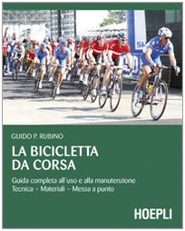  La bicicletta da corsa. Guida completa all\'uso e alla manutenzione