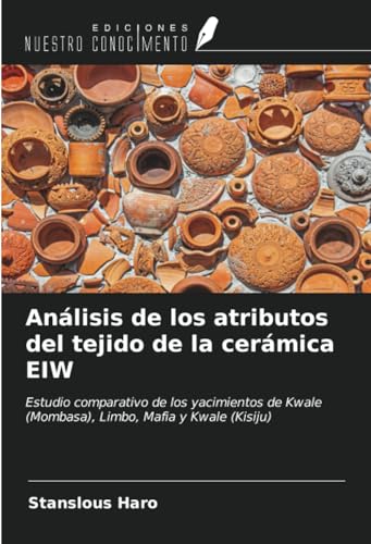 Análisis de los atributos del tejido de la cerámica EIW: Estudio comparativo de los yacimientos de Kwale (Mombasa), Limbo, Mafia y Kwale (Kisiju) (Spanish Edition)