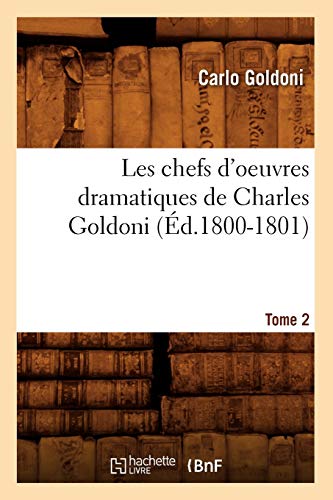 Les Chefs d'Oeuvres Dramatiques de Charles Goldoni. Tome 2 (Éd.1800-1801) (Litterature) (French Edition)