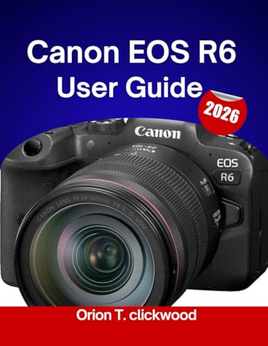 Canon EOS R6 User Guide 2026: Step-by-step tutorials for perfect focus, lighting adjustments, and...
