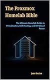 The Proxmox Homelab Bible: The Ultimate Homelab Guide to Virtualization, Self-Hosting, and DIY Cloud Power (English Edition)