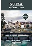  SUIZA GUÍA DE VIAJES 2026: Dónde degustar auténtica comida suiza, conseguir las mejores tarjetas SIM, encontrar opciones para todos los presupuestos y ... y exploración en tren, autobús o teleférico.