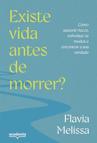 Existe vida antes de morrer?: Como assumir riscos, enfrentar medos e encontrar a sua verdade