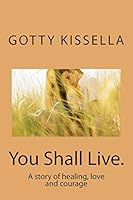 You Shall Live.: A story of healing, love and courage 1511840137 Book Cover