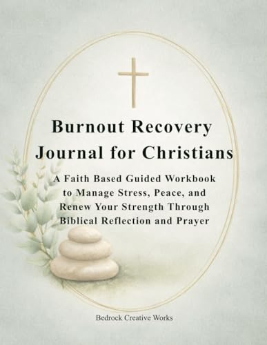 Burnout Recovery Journal for Christians: A Faith Based Guided Workbook to Overcome Stress, Restore Peace, and Renew Your Strength Through Biblical Reflection and Prayer