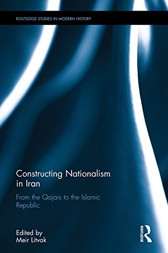 Constructing Nationalism in Iran: From the Qajars to the Islamic Republic (Routledge Studies in Modern History)      1st Edition, Kindle Edition