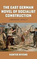 East German Novel of Socialist Construction : Laboring Affect 1640141405 Book Cover