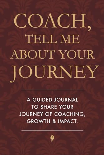 Coach, Tell Me About Your Jounrey: A Guided Journal to Share Your Journey in Growth, Mindset, Mentorship, Discipline, Leadership, Strength, and the ... of All Kinds, Sports, Business, Life and More