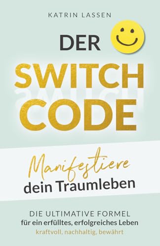 DER SWITCH CODE: Manifestiere dein Traumleben | Die ultimative Formel f&uuml;r ein erf&uuml;lltes, erfolgreiches Leben - kraftvoll, nachhaltig, bew&auml;hrt