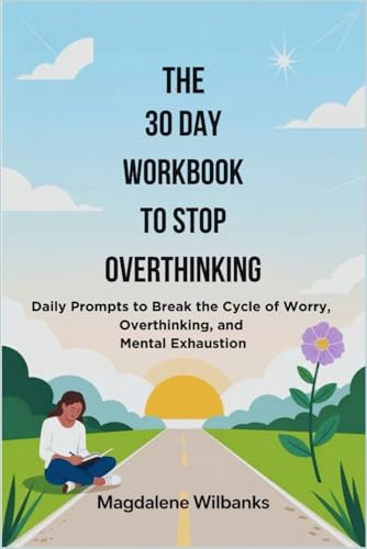 The 30 Day Workbook To Stop Overthinking: Daily Prompts To Break The Cycle Of Worry, Overthinking, And Mental Exhaustion