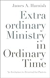 Extraordinary Ministry in Ordinary Time: An Invitation to Renewal for Pastors
