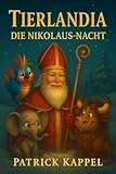 Tierlandia - Die Nikolaus-Nacht: Eine herzerwärmende Geschichte über Freundschaft, Mut und den Zauber des Teilens – Vorlesebuch für Kinder ab 4 Jahren