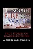 Through Fire and Water: True Stories of Rita Marie Matthiesen as told to Laura Callender