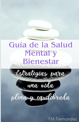 Guía de la Salud Mental y Bienestar: Estrategias para una vida plena y equilibrada: Consejos, Técnicas y Ejercicios para Mejorar la Salud Mental, Reducir el Estrés y Encontrar el Equilibrio