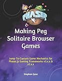  Making Peg Solitaire Browser Games: Jump-To-Capture Game Mechanics for Phaser.js Gaming Frameworks v3.x.x & v2.x.x (Making Browser Games)