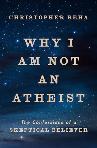 Why I Am Not an Atheist: The Confessions of a Skeptical Believer