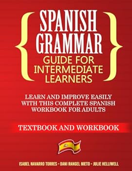 Spanish Grammar for Intermediate Learners: Learn and Improve Easily with this Complete Spanish Workbook for Adults (Textbook and Workbook)
