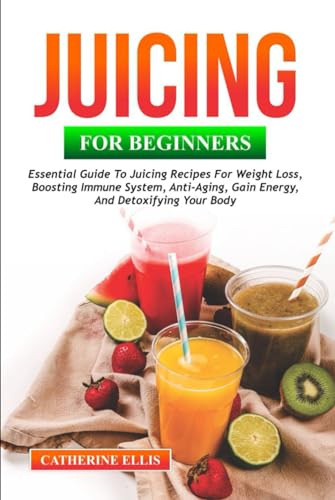 JUICING FOR BEGINNERS: Essential Guide to Juicing Recipes for Weight