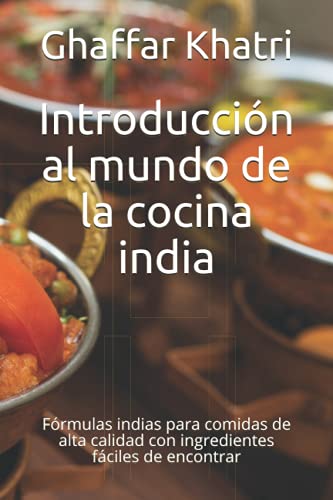 Introducción al mundo de la cocina india: Fórmulas indias para comidas de alta calidad con ingredientes fáciles de encontrar
