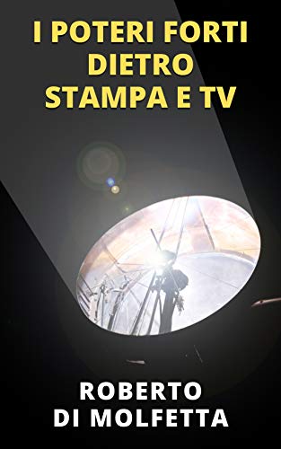 I Poteri Forti dietro Stampa e TV: Influenza e Manipolazione dei Mass-Media di [Roberto Di Molfetta]