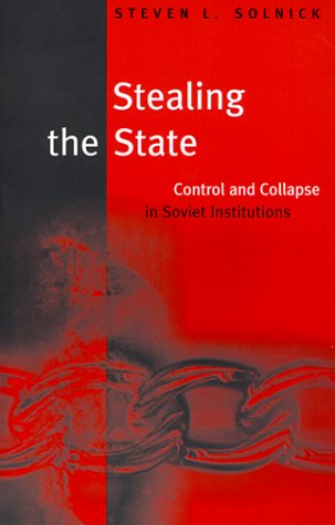 Stealing the State: Control and Collapse in Soviet Institutions (Russian Research Center Studies)