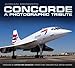 Concorde: A Photographic Tribute: A Photographic Tribute