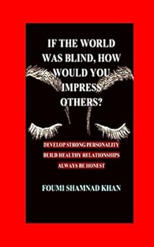 Paperback IF THE WORLD WAS BLIND HOW WOULD YOU IMPRESS OTHERS?: DEVELOP STRONG PERSONALITY, BUILD HEALTHY RELATIONSHIPS,ALWAYS BE HONEST Book