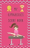  My Gymnastic Score Book: A logbook and score tracker for Gymnastics events and Gymnastic Meets ( Beam Uneven Bars, Floor routine, Vault)
