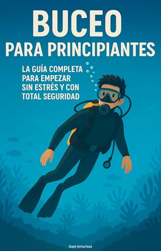 Buceo para Principiantes: La Guía Completa para Empezar sin Estrés y con Total Seguridad Buceo para Principiantes: La Guía Completa para Empezar sin Estrés y con Total Seguridad