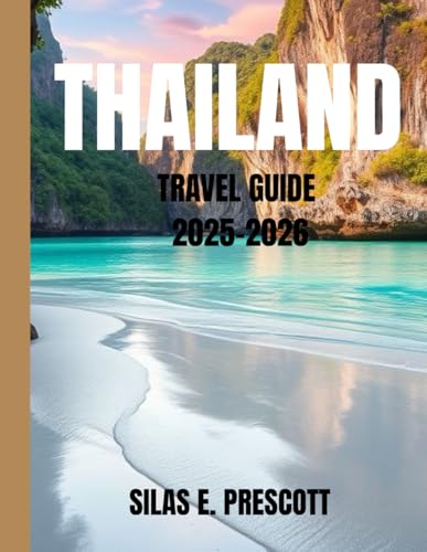 THAILAND TRAVEL GUIDE 2025-2026: A Complete Roadmap to Exploring Thailand’s Culture, Cuisine, Destinations & Travel Essentials for Every Type of Traveler