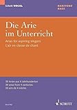Die Arie im Unterricht: 30 Arien aus 4 Jahrhunderten. Bariton oder Bass und Klavier. Bariton. (Schott VOCAL)